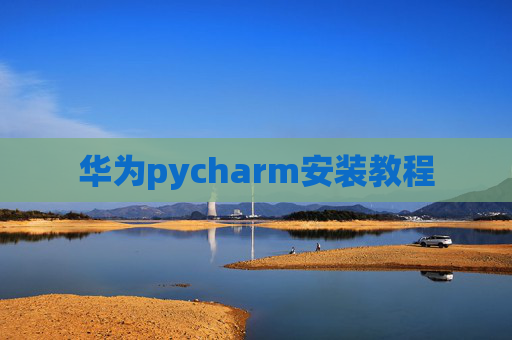 华为pycharm安装教程 华为pycharm安装教程